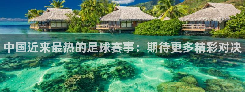  中国近来最热的足球赛事：期待更多精彩对决